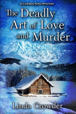 [Caribou King Mysteries 02] • The Deadly Art of Love and Murder